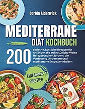 Mediterrane Diät Kochbuch: 200 einfache, köstliche Rezepte für Anfänger, die auf natürliche …