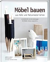 Möbel bauen aus Holz und Naturmaterialien: 20 Schritt-für-Schritt-Anleitungen für Stühle, Lam…